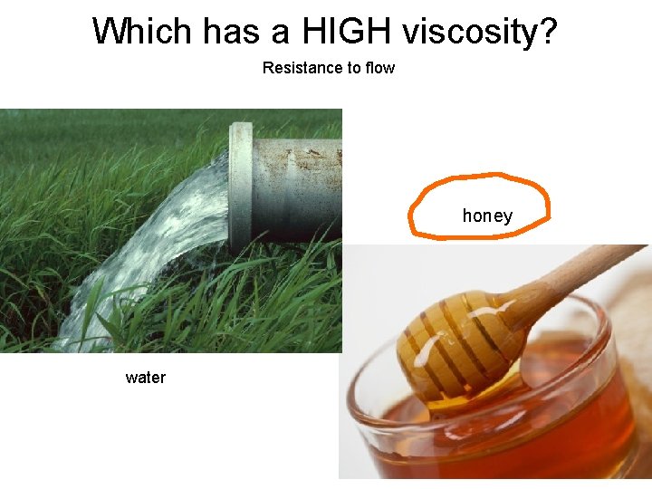 Which has a HIGH viscosity? Resistance to flow honey water 
