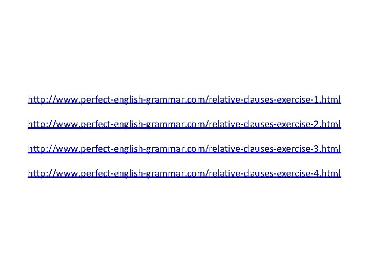 http: //www. perfect-english-grammar. com/relative-clauses-exercise-1. html http: //www. perfect-english-grammar. com/relative-clauses-exercise-2. html http: //www. perfect-english-grammar. com/relative-clauses-exercise-3.