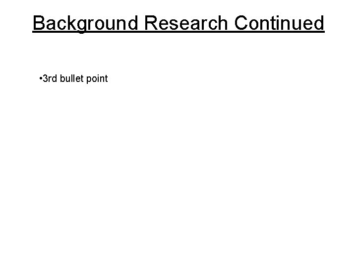 Background Research Continued • 3 rd bullet point Background Research Continued • 3 rd bullet point