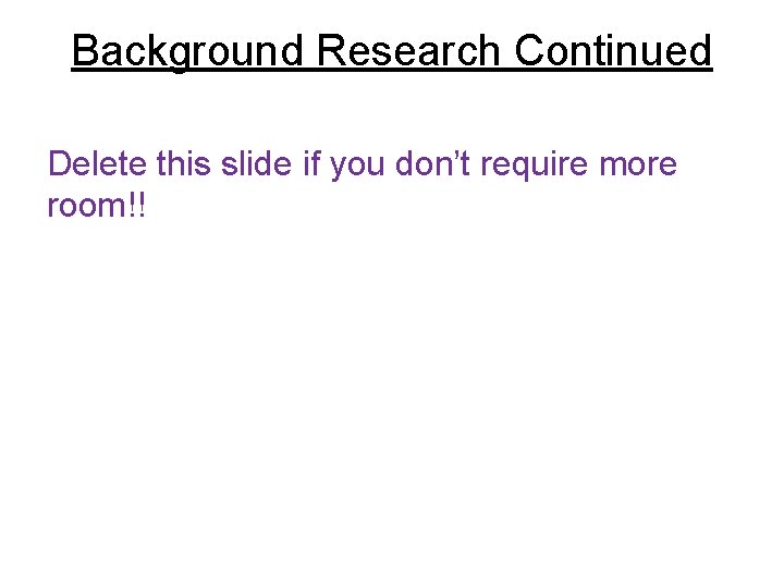 Background Research Continued Delete this slide if you don’t require more room!! Background Research Continued Delete this slide if you don’t require more room!!