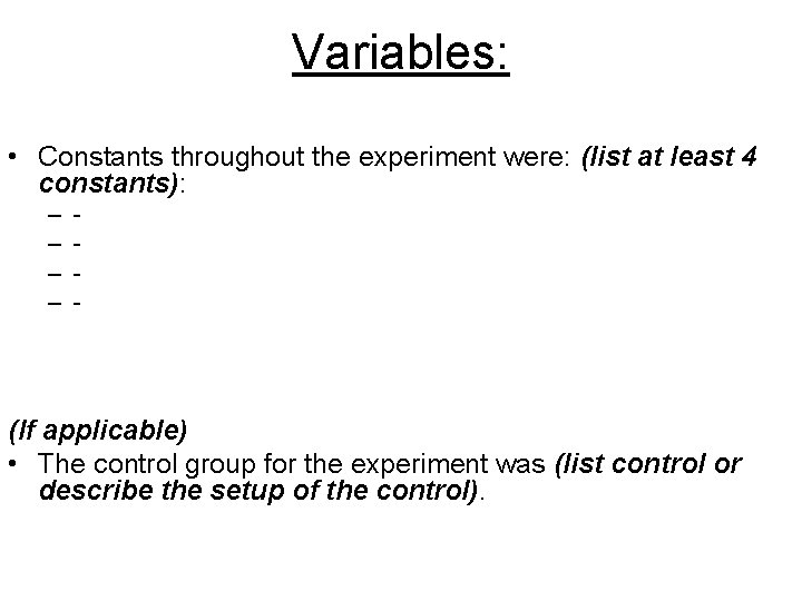 Variables: • Constants throughout the experiment were: (list at least 4 constants): – – Variables: • Constants throughout the experiment were: (list at least 4 constants): – –