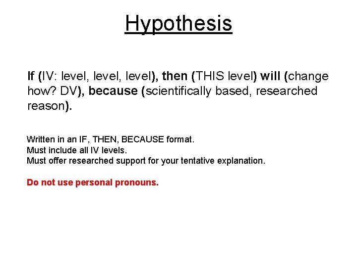 Hypothesis If (IV: level, level), then (THIS level) will (change how? DV), because (scientifically Hypothesis If (IV: level, level), then (THIS level) will (change how? DV), because (scientifically