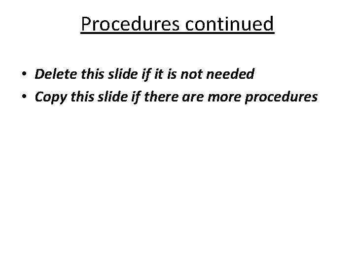 Procedures continued • Delete this slide if it is not needed • Copy this Procedures continued • Delete this slide if it is not needed • Copy this