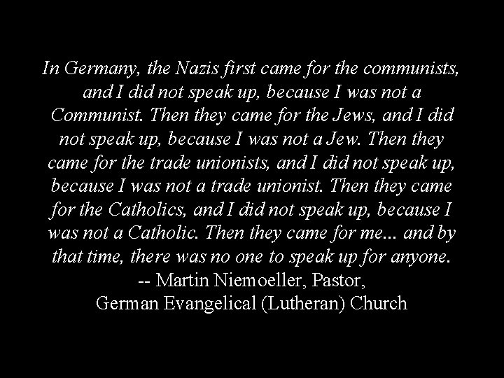 In Germany, the Nazis first came for the communists, and I did not speak
