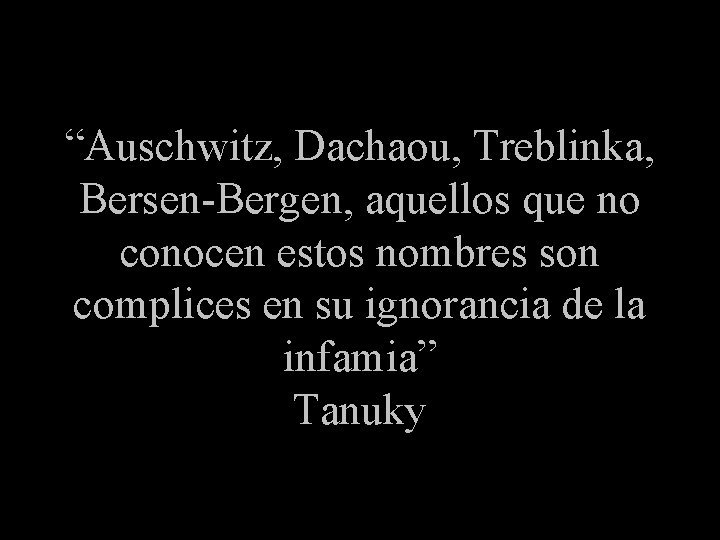 “Auschwitz, Dachaou, Treblinka, Bersen-Bergen, aquellos que no conocen estos nombres son complices en su