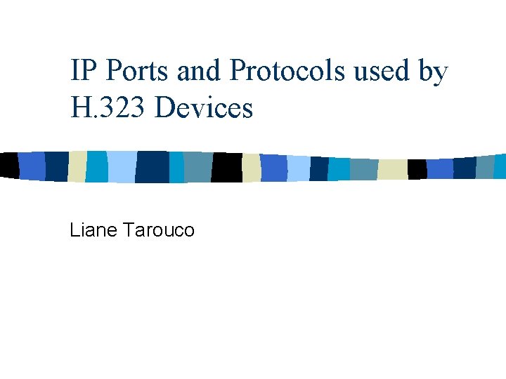 IP Ports and Protocols used by H. 323 Devices Liane Tarouco 