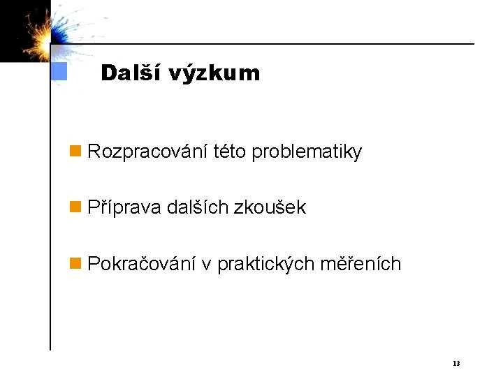 Další výzkum n Rozpracování této problematiky n Příprava dalších zkoušek n Pokračování v praktických