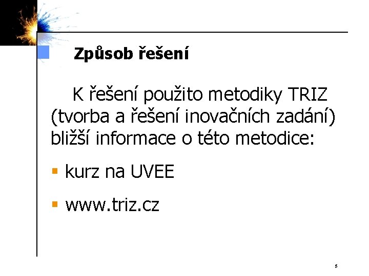 Způsob řešení K řešení použito metodiky TRIZ (tvorba a řešení inovačních zadání) bližší informace