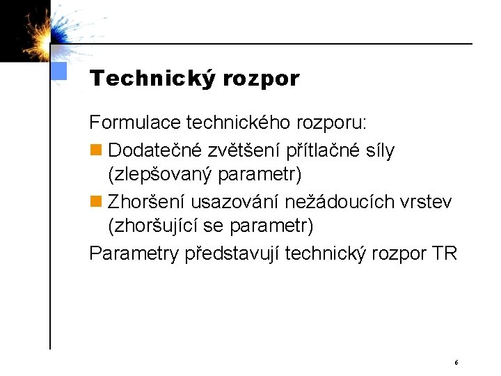 Technický rozpor Formulace technického rozporu: n Dodatečné zvětšení přítlačné síly (zlepšovaný parametr) n Zhoršení