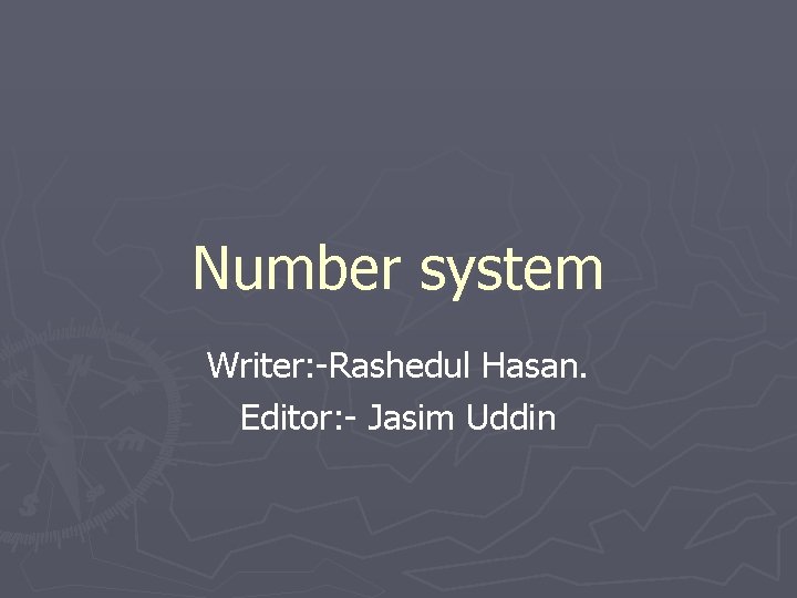 Number system Writer: -Rashedul Hasan. Editor: - Jasim Uddin 