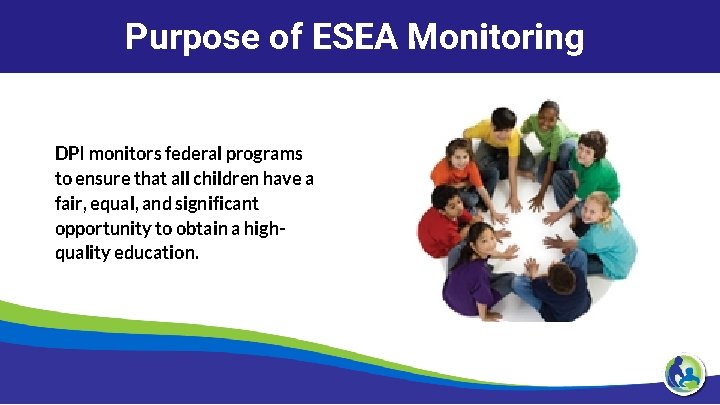 Purpose of ESEA Monitoring DPI monitors federal programs to ensure that all children have