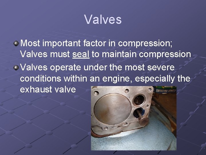 Valves Most important factor in compression; Valves must seal to maintain compression Valves operate