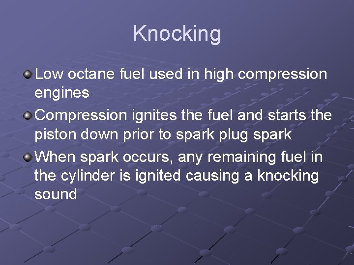 Knocking Low octane fuel used in high compression engines Compression ignites the fuel and