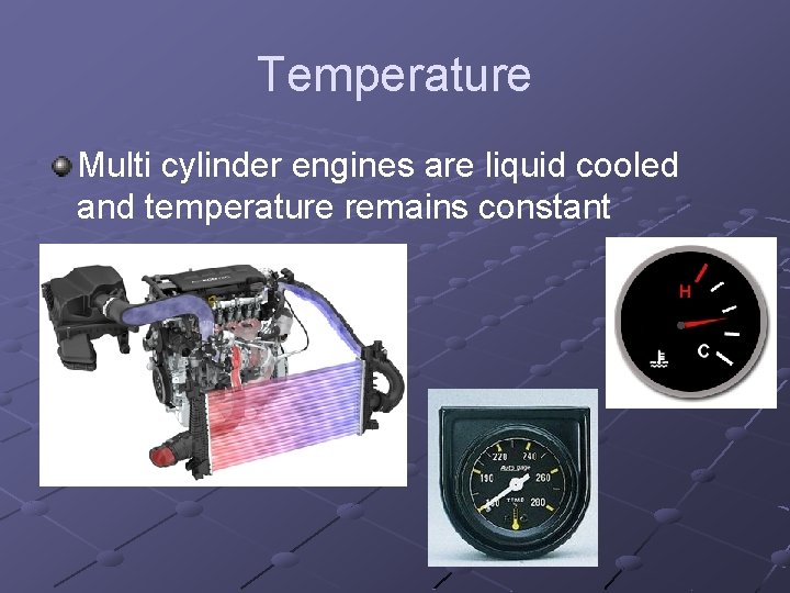 Temperature Multi cylinder engines are liquid cooled and temperature remains constant 