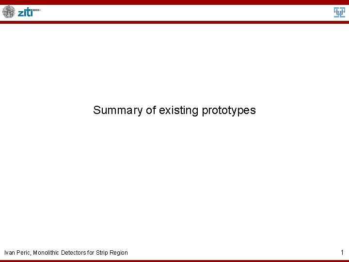 Summary of existing prototypes Ivan Peric, Monolithic Detectors for Strip Region 1 