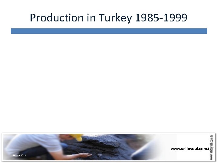 Production in Turkey 1985 -1999 www. saituysal. com. tr March 2012 