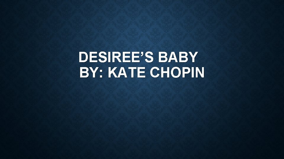 DESIREE’S BABY BY: KATE CHOPIN 