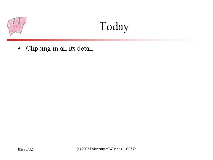 Today • Clipping in all its detail 02/28/02 (c) 2002 University of Wisconsin, CS