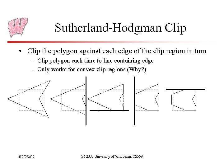 Sutherland-Hodgman Clip • Clip the polygon against each edge of the clip region in