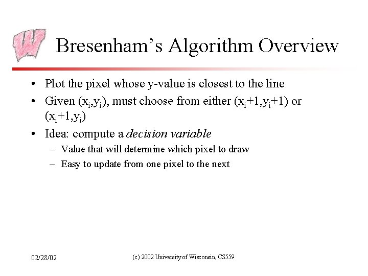 Bresenham’s Algorithm Overview • Plot the pixel whose y-value is closest to the line