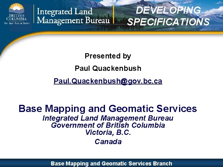 DEVELOPING SPECIFICATIONS Presented by Paul Quackenbush Paul. Quackenbush@gov. bc. ca Base Mapping and Geomatic