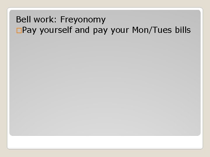Bell work: Freyonomy �Pay yourself and pay your Mon/Tues bills 