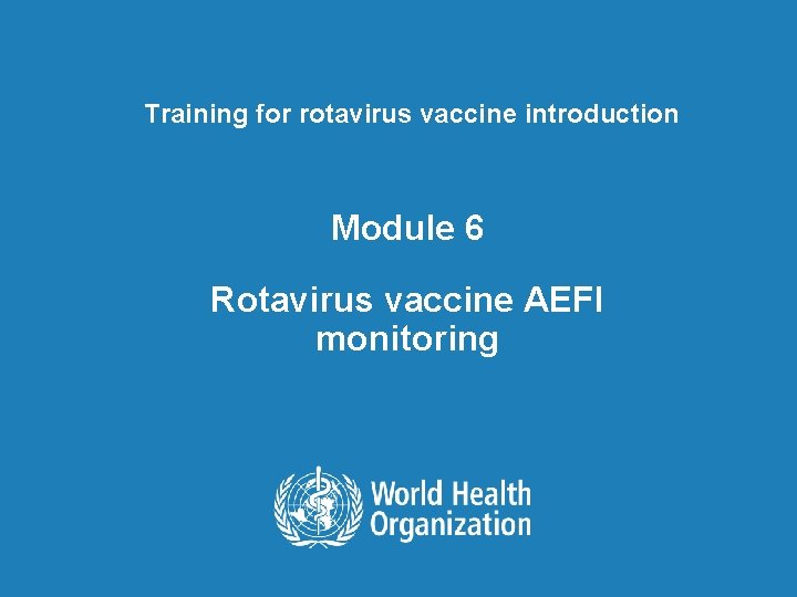 Training for rotavirus vaccine introduction Module 6 Rotavirus vaccine AEFI monitoring 