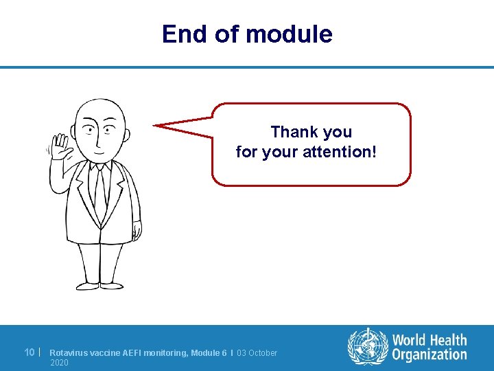 End of module Thank you for your attention! 10 | Rotavirus vaccine AEFI monitoring,