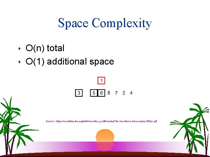 Space Complexity s s O(n) total O(1) additional space Source: https: //en. wikipedia. org/wiki/Insertion_sort#/media/File: