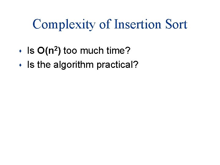 Complexity of Insertion Sort s s Is O(n 2) too much time? Is the