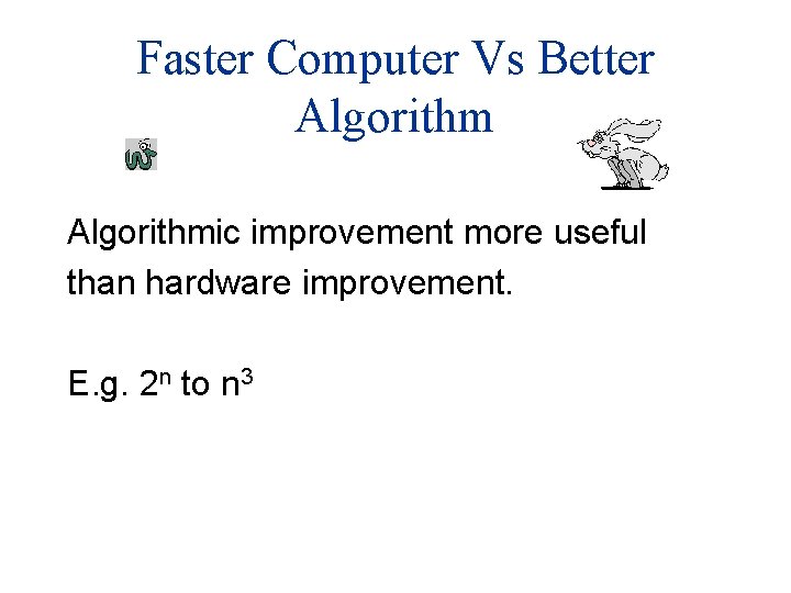 Faster Computer Vs Better Algorithmic improvement more useful than hardware improvement. E. g. 2