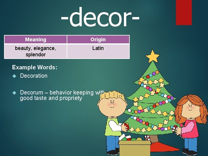 -decor. Meaning Origin beauty, elegance, splendor Latin Example Words: Decoration Decorum – behavior keeping