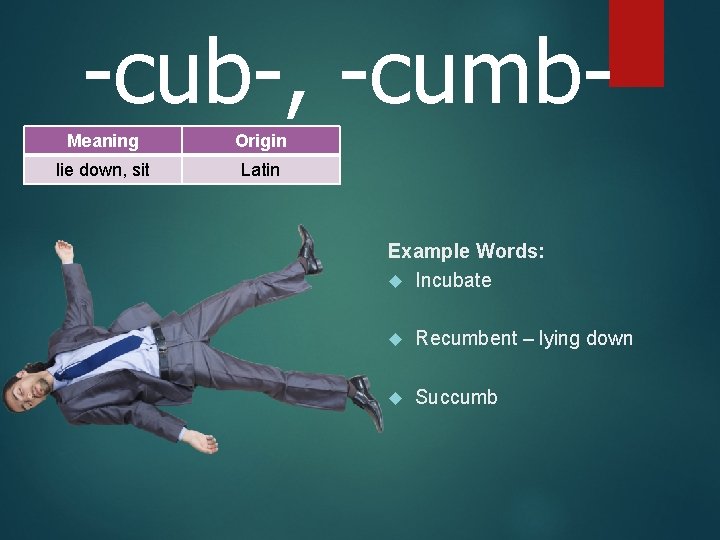 -cub-, -cumb. Meaning Origin lie down, sit Latin Example Words: Incubate Recumbent – lying