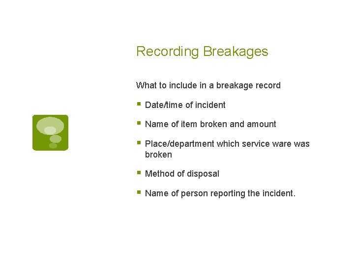 Recording Breakages What to include in a breakage record § Date/time of incident §