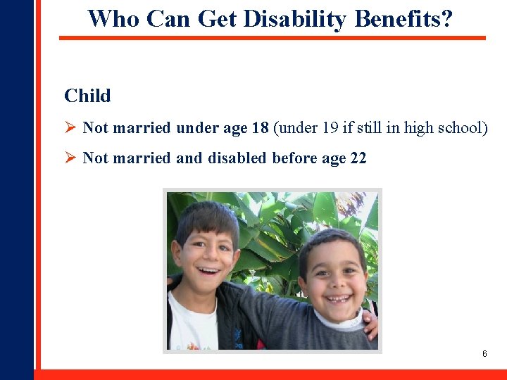 Who Can Get Disability Benefits? Child Ø Not married under age 18 (under 19