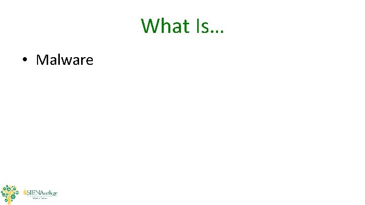 What Is… • Malware What Is… • Malware
