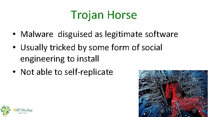 Trojan Horse • Malware disguised as legitimate software • Usually tricked by some form Trojan Horse • Malware disguised as legitimate software • Usually tricked by some form
