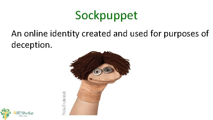 Sockpuppet An online identity created and used for purposes of deception. Sockpuppet An online identity created and used for purposes of deception.