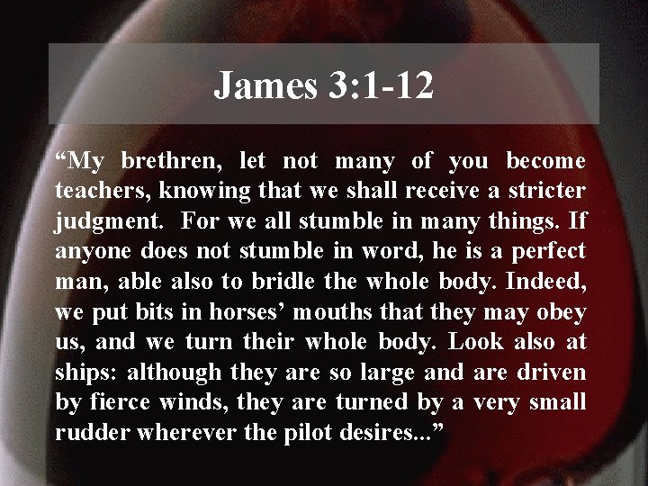 James 3: 1 -12 “My brethren, let not many of you become teachers, knowing