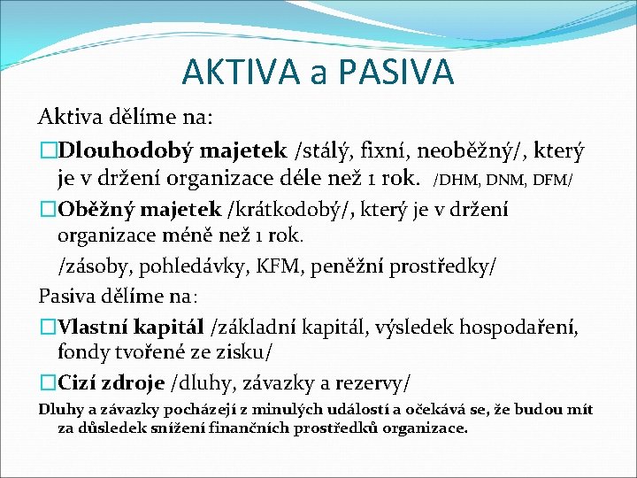 AKTIVA a PASIVA Aktiva dělíme na: �Dlouhodobý majetek /stálý, fixní, neoběžný/, který je v