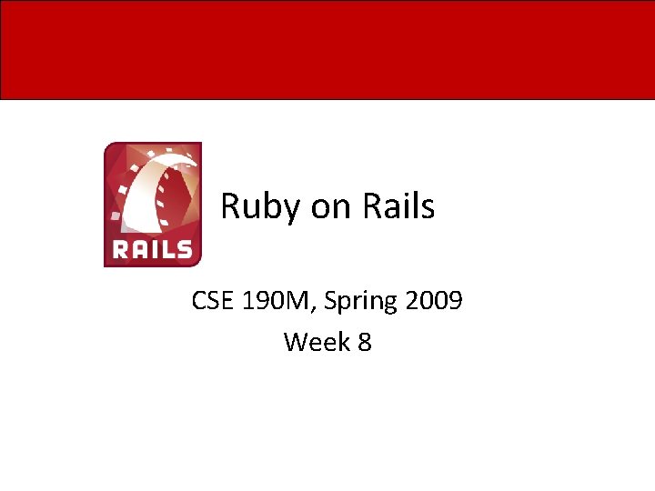 Ruby on Rails CSE 190 M, Spring 2009 Week 8 