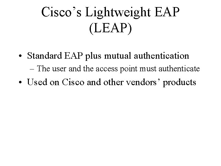 Cisco’s Lightweight EAP (LEAP) • Standard EAP plus mutual authentication – The user and