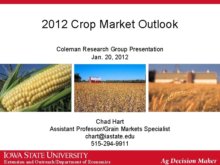 2012 Crop Market Outlook Coleman Research Group Presentation Jan. 20, 2012 Chad Hart Assistant 2012 Crop Market Outlook Coleman Research Group Presentation Jan. 20, 2012 Chad Hart Assistant