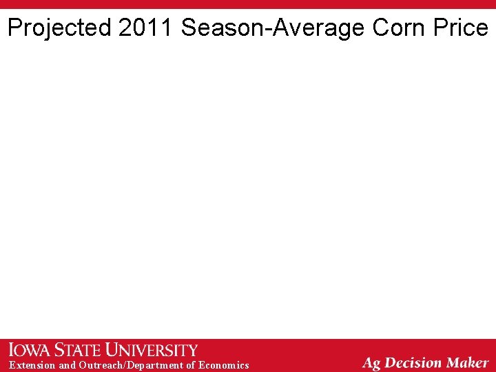 Projected 2011 Season-Average Corn Price Extension and Outreach/Department of Economics Projected 2011 Season-Average Corn Price Extension and Outreach/Department of Economics