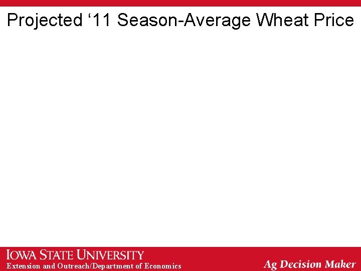 Projected ‘ 11 Season-Average Wheat Price Extension and Outreach/Department of Economics Projected ‘ 11 Season-Average Wheat Price Extension and Outreach/Department of Economics