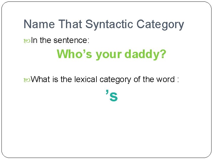 Name That Syntactic Category In the sentence: Who’s your daddy? What is the lexical