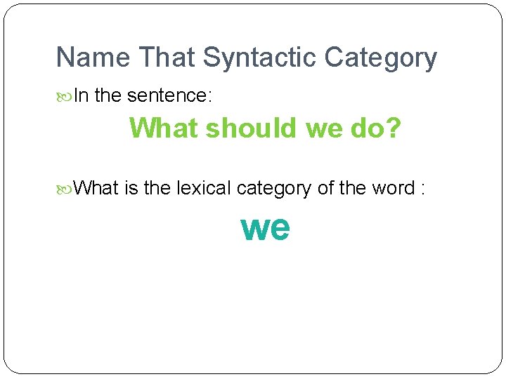 Name That Syntactic Category In the sentence: What should we do? What is the