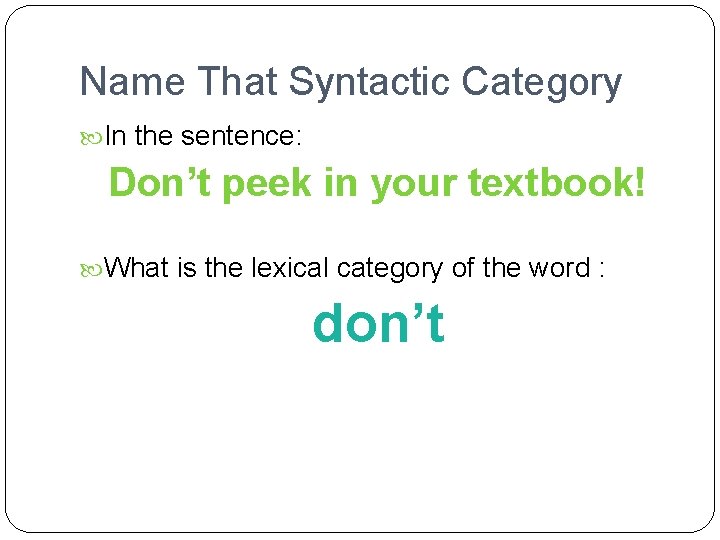 Name That Syntactic Category In the sentence: Don’t peek in your textbook! What is