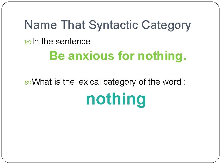 Name That Syntactic Category In the sentence: Be anxious for nothing. What is the