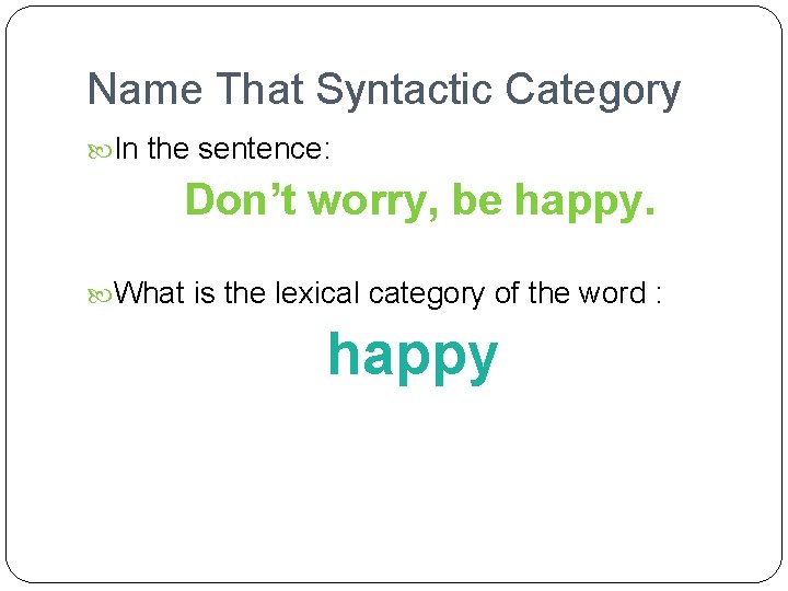 Name That Syntactic Category In the sentence: Don’t worry, be happy. What is the